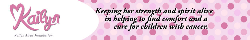 Kailyn Rhea Foundation: Keeping her strength and spirit alive in helping to find comfort and a cure for children with cancer.